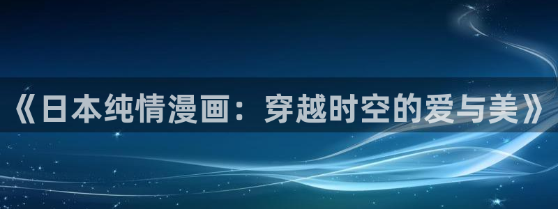 凤逆天下奇漫屋：《日本纯情漫画：穿越时空的爱与美》