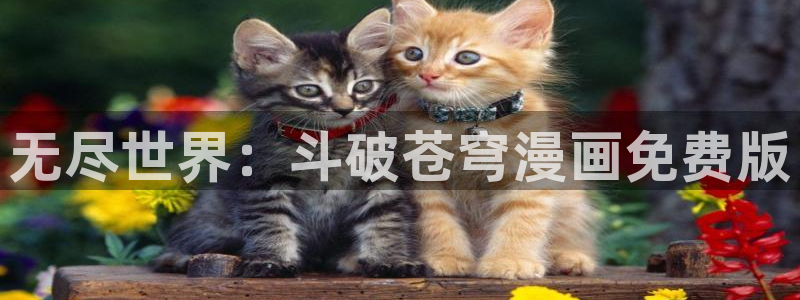 强殖装甲凯普漫画下拉式奇漫屋：无尽世界：斗破苍穹漫画免费版