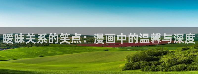 奇漫屋漫画下拉式漫画免费阅读：暧昧关系的笑点：漫画中的温馨与深度